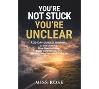 YOU'RE NOT STUCK. YOU'RE UNCLEAR: A 30-Day Guided Journal to Get Unstuck, Stop Overthinking, Build Confidence, and Finally Take Control of Your Life