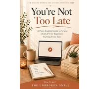 You're Not Too Late: How I Built a Real Business With AI From My Couch, Starting From Zero: A Step By Step Guide for Women