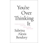You're Overthinking It: Find Lifelong Love by Being Your True Self
