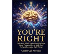 YOU'RE RIGHT: Why Your Beliefs About Yourself Always Come True and How to Make Sure You're Believing the Right Things