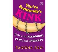 You're Somebody's Kink: Notes on Pleasure, Play, and Intimacy