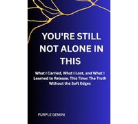 YOU'RE STILL NOT ALONE IN THIS: What I Carried, What I Lost, and What I Learned to Release. This Time: The Truth Without the Soft Edges: 2