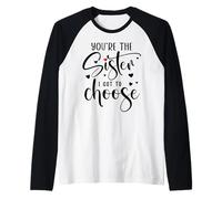 You're the Sister I Got to Choose You are The Sister I Chose Maglia con Maniche Raglan