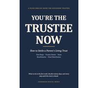 You're the Trustee Now: A Plain-English Guide to Settling a Parent's Living Trust: First Steps, Trustee Duties, Taxes, Beneficiaries, and Final Distribution