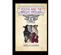 Youth and the Bright Medusa: Willa Cather (Short Stories, Literature, Classics) [Annotated]