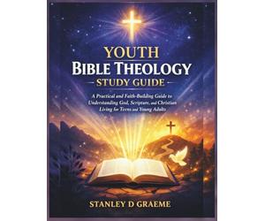 Youth Bible Theology Study Guide: A Practical and Faith-Building Guide to Understanding God, Scripture, and Christian Living for Teens and Young Adults