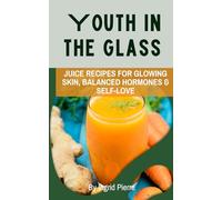 Youth In The Glass: Juice Recipes for Glowing Skin, Balanced Hormones, & Self-Love