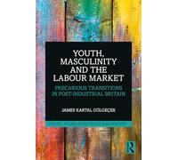 Youth, Masculinity and the Labour Market: Precarious Transitions in Post-Industrial Britain