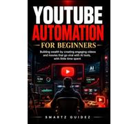 YouTube Automation for Beginners: Building wealth by creating engaging videos and movies that go viral with AI tools, with little time spent