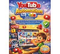 YouTube Automation for Kids (2026 Edition): A Simple Step-by-Step Blueprint for Starting a Faceless YouTube Channel, Creating Videos with AI, and Earning Online Safely
