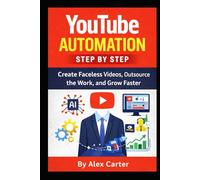 YouTube Automation Step by Step: Create Faceless Videos, Outsource the Work, and Grow Faster
