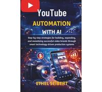 YouTube Automation with AI: Step-by-step strategies for building, expanding, and monetizing successful video brands through smart technology-driven production systems