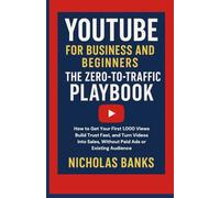 YouTube for Business And Beginners The Zero-to-Traffic Play: How to Get Your First 1,000 Views, Build Trust Fast, and Turn Videos Into Sales, Without Paid Ads or Existing Aud