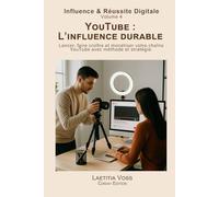 YouTube : L’influence durable: Lancer, faire croître et monétiser votre chaîne YouTube avec méthode et stratégie.