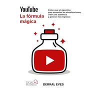 YouTube. La fórmula mágica. Cómo usar el algoritmo para aumentar las visualizaciones, crear una audiencia y generar más ingresos