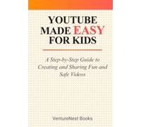 YouTube Made Easy for Kids: A Step-by-Step Guide to Creating and Sharing Fun and Safe Videos