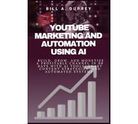 YOUTUBE MARKETING AND AUTOMATION USING AI: Build, Grow, and Monetize a Profitable Channel in 90 Days with AI Tools, Smart Content Strategies, and Automated Systems