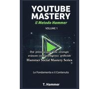 YouTube Mastery Vol. 1: Le Fondamenta e il Contenuto: Il Metodo Hammer per dominare la piattaforma.
