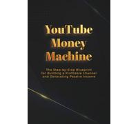 YouTube Money Machine: The Step-by-Step Blueprint for Building a Profitable Channel and Generating Passive Income