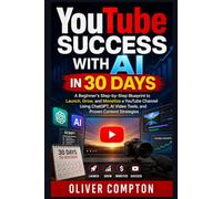 YouTube Success with AI in 30 Days: A Beginner’s Step-by-Step Blueprint to Launch, Grow, and Monetize a YouTube Channel Using ChatGPT, AI Video Tools, and Proven Strategies