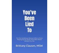 You've Been Lied To: For the Ambitious Woman Who is Done Playing By the Rules That Were Never Written For Her