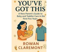 You've Got This: A New Parent’s Guide to Baby and Toddler Care in the First Five Years: Because there’s no manual for parenthood-just stories, science, and support