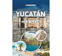 YUCATÁN GUÍA DE VIAJE 2026: Explora antiguas pirámides y cenotes escondidos, mercados vibrantes, playas doradas y la belleza costera del corazón cultural de México