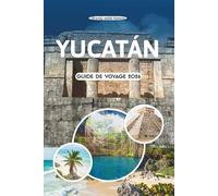 YUCATÁN GUIDE DE VOYAGE 2026: Explorez d'anciennes pyramides et des cenotes cachés, des marchés animés, des plages dorées et la beauté côtière du cœur culturel du Mexique