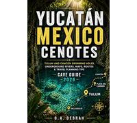 YUCATÁN MEXICO CENOTES CAVE GUIDE 2026: Tulum and Cancún Swimming Holes, Underground Rivers, Maps, Routes and Travel Planning Tips