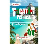 Yucatán Peninsula Travel Guide 2026 2027: Plan Smarter Trips Across Cancún, Tulum, Mérida, and Beyond with Maps, Itineraries, Beaches, Cenotes and Local Tips