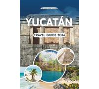 YUCATÁN TRAVEL GUIDE 2026: Explore Ancient Pyramids and Hidden Cenotes, Vibrant Markets, Golden Beaches, and the Coastal Beauty of Mexico’s Cultural Heartland