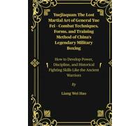 Yuejiaquan: The Lost Martial Art of General Yue Fei - Combat Techniques, Forms, and Training Method of China’s Legendary Military Boxing: How to ... Fighting Skills Like the Ancient Warriors