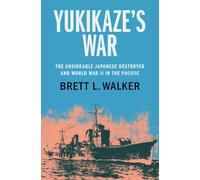 Yukikaze's War: The Unsinkable Japanese Destroyer and World War II in the Pacific