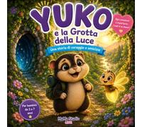 Yuko e la Grotta della Luce: Una dolce storia illustrata che aiuta i bambini ad affrontare la paura con coraggio | Dai 3 ai 7 anni
