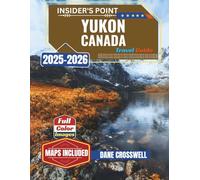 YUKON CANADA TRAVEL GUIDE: Experience Canada’s Northwestern Corner Like a Pro, with Insider's point, Hiking Trails, Northern Lights, Road Trip Itineraries, Cultural Treasures, and an Interactive Map..