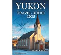 YUKON TRAVEL GUIDE 2025: Smart Planning and Local Insights from the Northern Wilds of Canada