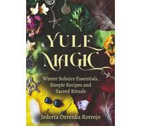 Yule Magic: Winter Solstice Essentials, Simple Recipes and Sacred Rituals