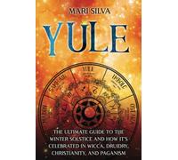 Yule: The Ultimate Guide to the Winter Solstice and How It’s Celebrated in Wicca, Druidry, Christianity, and Paganism
