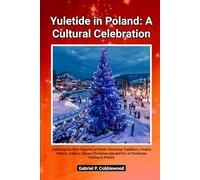 Yuletide in Poland: A Cultural Celebration: Exploring the Rich Tapestry of Polish Christmas Traditions, Festive History, Culture, Classic Christmas tale and fun at Christmas holiday in Poland