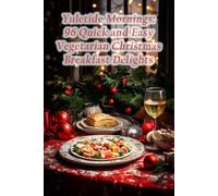 Yuletide Mornings: 96 Quick and Easy Vegetarian Christmas Breakfast Delights