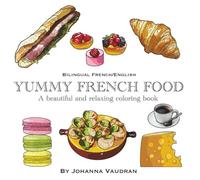 YUMMY FRENCH FOOD COLORING BOOK Bilingual English and French labeled, for all ages, children, teens and adults: Color and discover delicious foods, drinks and sweets while learning a new language
