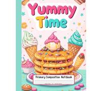Yummy Time Primary Composition Notebook: Draw and Write Story Paper for Grades K-2 - Deliciously Fun Pages for Kids Who Love Ice Cream, Pancakes, and Candy