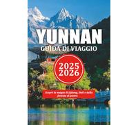 YUNNAN GUIDA DI VIAGGIO 2025-2026: Scopri la magia di Lijiang, Dalí e della foresta di pietra