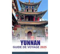 YUNNAN Guide de voyage 2025: Découvrez la beauté des anciens villages de Chine, des paysages époustouflants, de la culture unique et des joyaux cachés