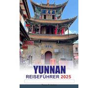 YUNNAN Reiseführer 2025: Entdecken Sie die Schönheit von Chinas alten Dörfern, atemberaubenden Landschaften, einzigartiger Kultur und versteckten Juwelen