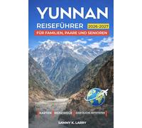 YUNNAN Reiseführer 2026-2027: Entdecken Sie Kunming, Dali, Lijiang, Shangri-La, Xishuangbanna und Yuanyang mit Insider-Tipps zu Altstädten, ... Erbe und landschaftlich reizvollen Ausflügen
