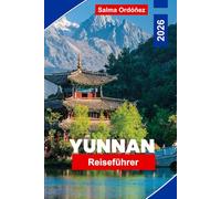YUNNAN Reiseführer 2026: Entdecken Sie Berglandschaften, ethnische Dörfer, alte Städte, lokale Küche und praktische Tipps für Ihre China-Reise