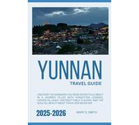 Yunnan Travel Guide 2025-2026: Kunming, Dali, Lijiang, Shangri-La, Xishuangbanna, and the Hidden Corners of Yunnan - Uncover the Wonders You Were ... Culture, Cuisine, and Timeless Beauty Await