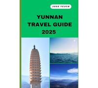YUNNAN TRAVEL GUIDE 2025: Your Gateway to Unveiling Untold Wonders, Timeless Beauty, and Soulful Adventures