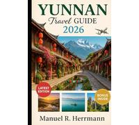 YUNNAN Travel Guide 2026: Journey through Kunming, Dali, Lijiang, Shangri-La, Xishuangbanna, Shaxi, and Yuanyang-where Mountains, Markets, Temples, and Tea Tell a Thousand Stories